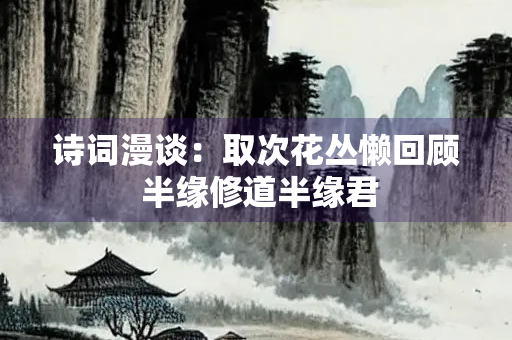 诗词漫谈：取次花丛懒回顾 半缘修道半缘君