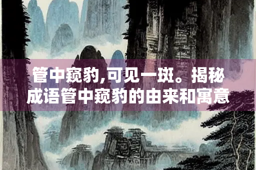 管中窥豹,可见一斑。揭秘成语管中窥豹的由来和寓意
