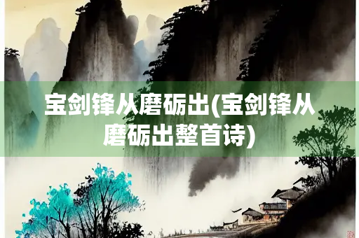 宝剑锋从磨砺出(宝剑锋从磨砺出整首诗)