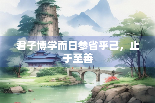 君子博学而日参省乎己，止于至善