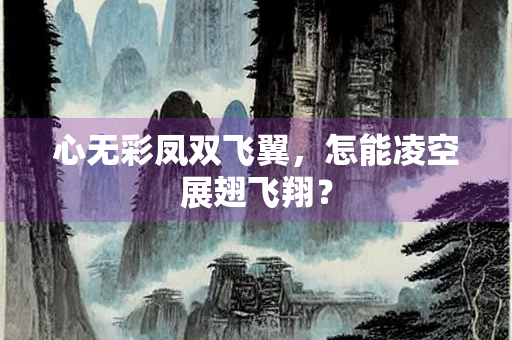 心无彩凤双飞翼，怎能凌空展翅飞翔？