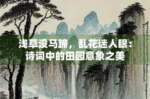 浅草没马蹄，乱花迷人眼：诗词中的田园意象之美