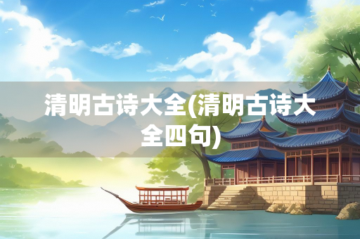 清明古诗大全(清明古诗大全四句)