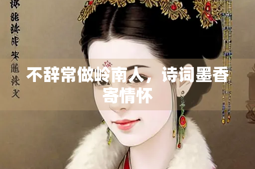 不辞常做岭南人，诗词墨香寄情怀