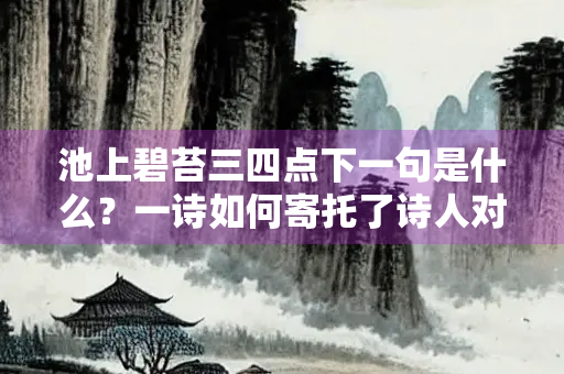 池上碧苔三四点下一句是什么？一诗如何寄托了诗人对人生与自然的感悟