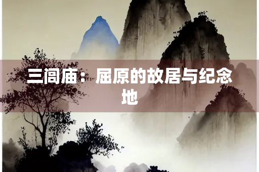 三闾庙：屈原的故居与纪念地