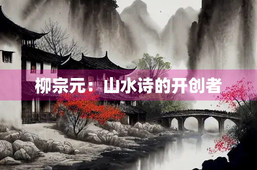 柳宗元：山水诗的开创者