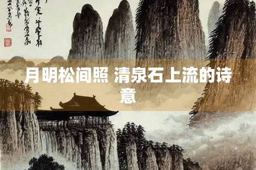 月明松间照 清泉石上流的诗意