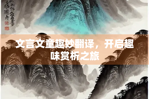 文言文童趣妙翻译，开启趣味赏析之旅