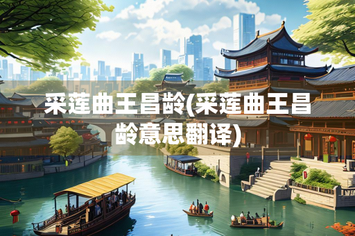 采莲曲王昌龄(采莲曲王昌龄意思翻译)