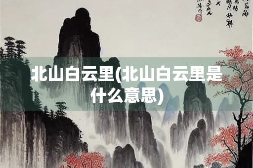 北山白云里(北山白云里是什么意思)