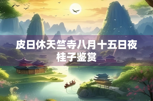 皮日休天竺寺八月十五日夜桂子鉴赏
