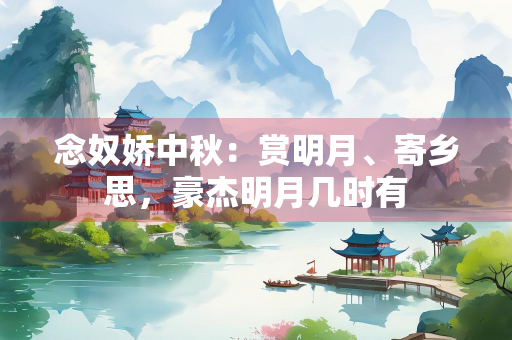 念奴娇中秋：赏明月、寄乡思，豪杰明月几时有