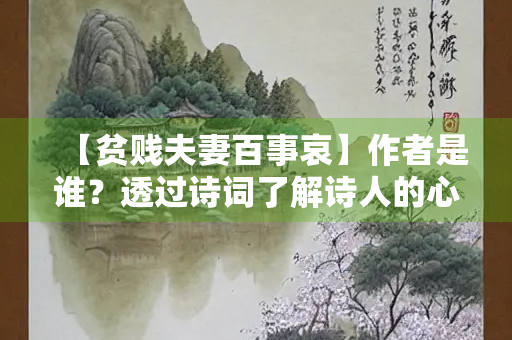 【贫贱夫妻百事哀】作者是谁？透过诗词了解诗人的心境
