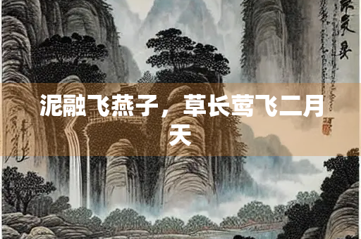 泥融飞燕子，草长莺飞二月天