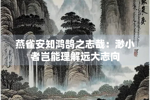 燕雀安知鸿鹄之志哉：渺小者岂能理解远大志向