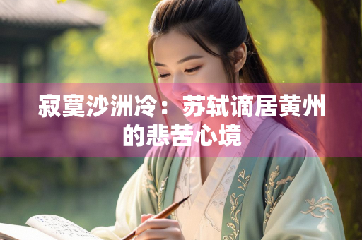 寂寞沙洲冷：苏轼谪居黄州的悲苦心境