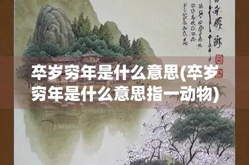 卒岁穷年是什么意思(卒岁穷年是什么意思指一动物)