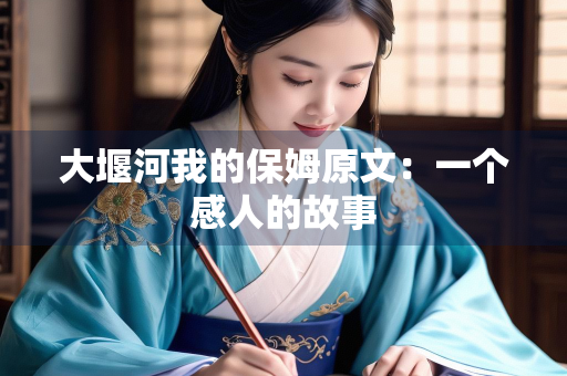 大堰河我的保姆原文：一个感人的故事