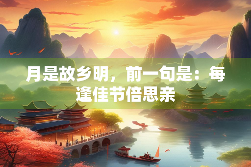 月是故乡明，前一句是：每逢佳节倍思亲