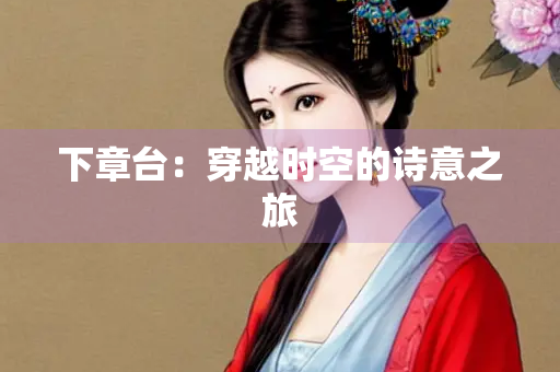 下章台：穿越时空的诗意之旅