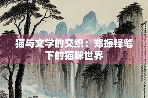 猫与文学的交织：郑振铎笔下的猫咪世界