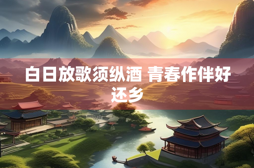 白日放歌须纵酒 青春作伴好还乡