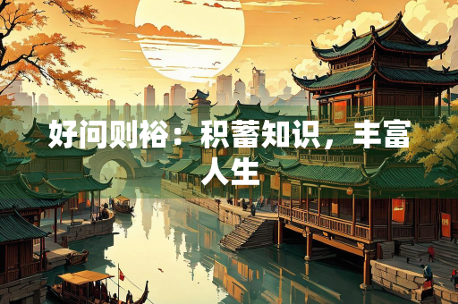 好问则裕：积蓄知识，丰富人生
