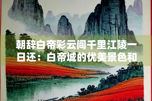 朝辞白帝彩云间千里江陵一日还：白帝城的优美景色和快速便捷的交通