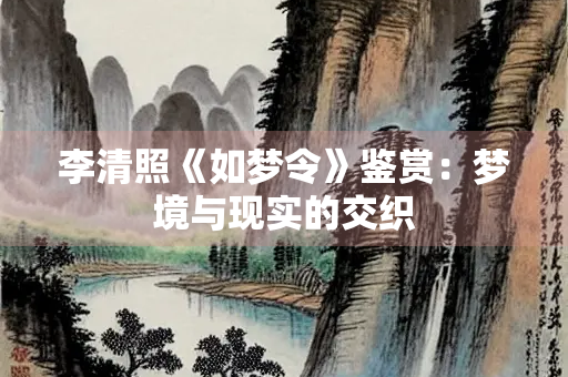 李清照《如梦令》鉴赏：梦境与现实的交织