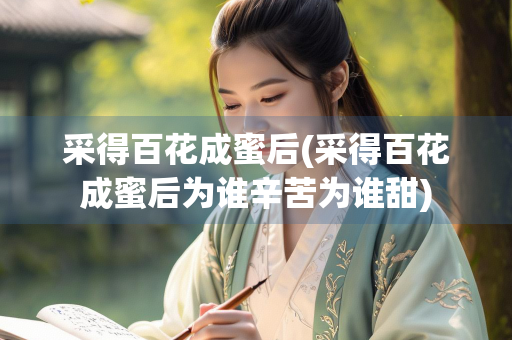 采得百花成蜜后(采得百花成蜜后为谁辛苦为谁甜)