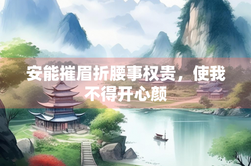 安能摧眉折腰事权贵，使我不得开心颜