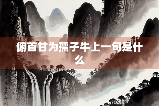 俯首甘为孺子牛上一句是什么