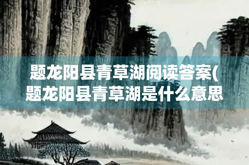 题龙阳县青草湖阅读答案(题龙阳县青草湖是什么意思)