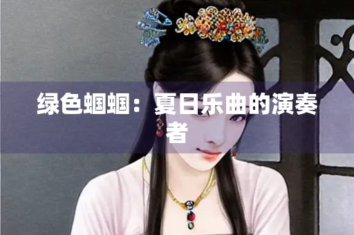 绿色蝈蝈：夏日乐曲的演奏者