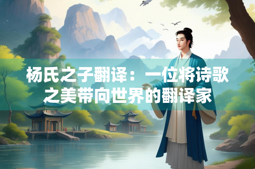 杨氏之子翻译：一位将诗歌之美带向世界的翻译家