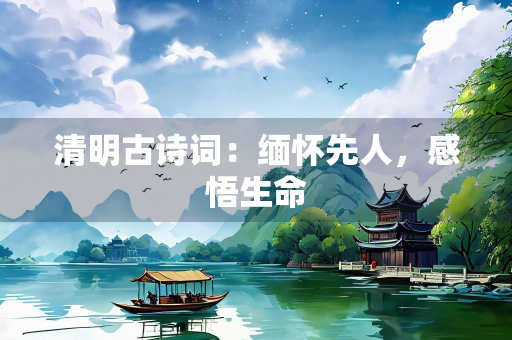 清明古诗词：缅怀先人，感悟生命