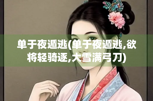 单于夜遁逃(单于夜遁逃,欲将轻骑逐,大雪满弓刀)