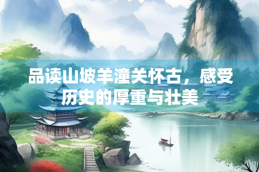 品读山坡羊潼关怀古，感受历史的厚重与壮美