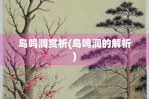 鸟鸣涧赏析(鸟鸣涧的解析)