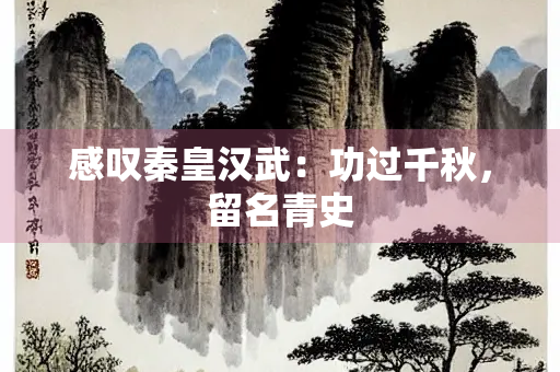 感叹秦皇汉武：功过千秋，留名青史