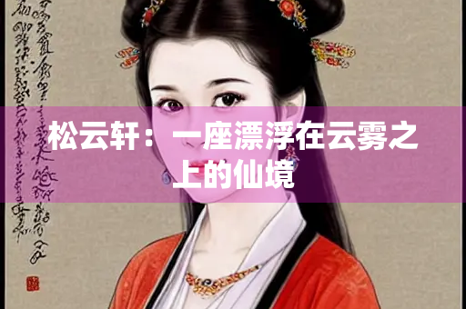 松云轩：一座漂浮在云雾之上的仙境