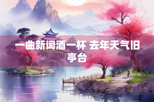 一曲新词酒一杯 去年天气旧亭台
