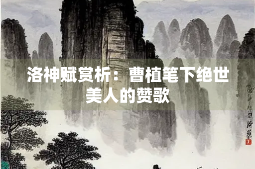 洛神赋赏析：曹植笔下绝世美人的赞歌
