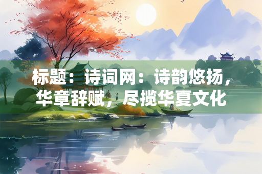 标题：诗词网：诗韵悠扬，华章辞赋，尽揽华夏文化