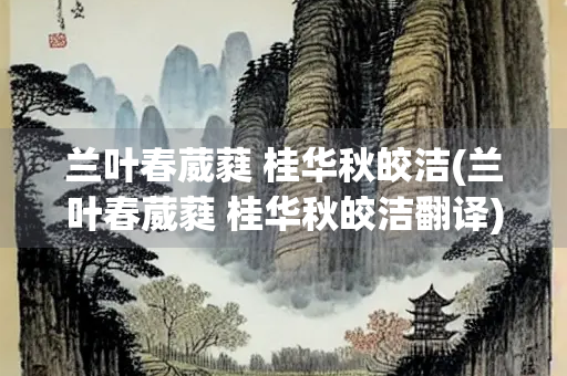 兰叶春葳蕤 桂华秋皎洁(兰叶春葳蕤 桂华秋皎洁翻译)
