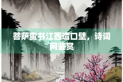 菩萨蛮书江西造口壁，诗词网鉴赏