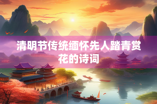 清明节传统缅怀先人踏青赏花的诗词