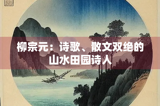 柳宗元：诗歌、散文双绝的山水田园诗人