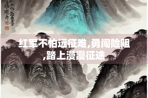 红军不怕远征难,勇闯险阻,踏上漫漫征途